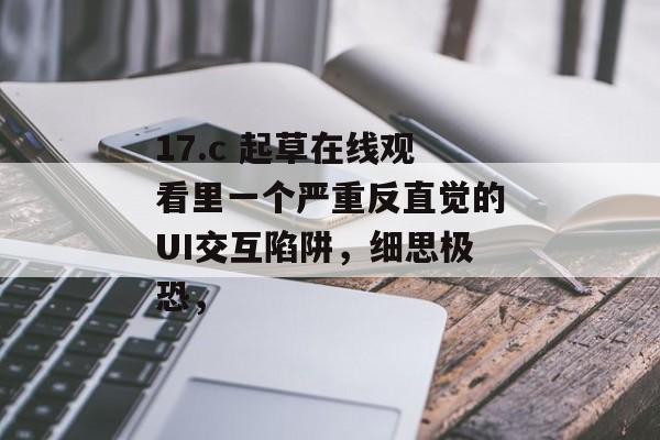 17.c 起草在线观看里一个严重反直觉的UI交互陷阱，细思极恐，