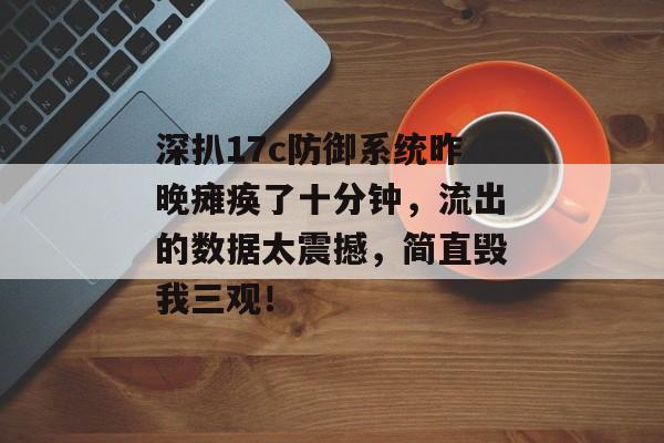深扒17c防御系统昨晚瘫痪了十分钟,流出的数据太震撼,简直毁我三观! 深扒17c防御系统昨晚瘫痪了十分钟,流出的数据太震撼,简直毁我三观!